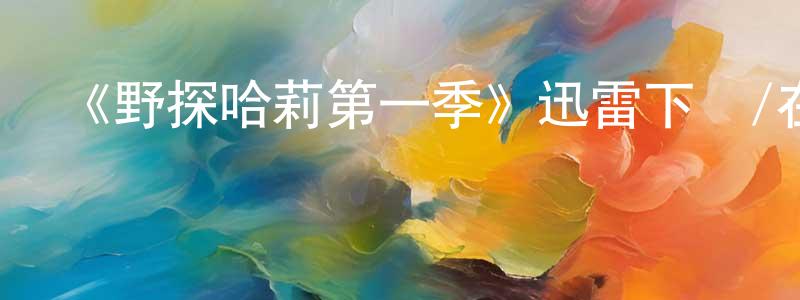 陳二強發布《野探哈莉第一季》迅雷下載/在線觀看-犯罪歷史-美劇天堂